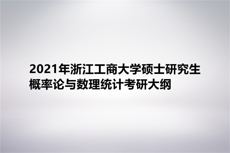 2021年浙江工商大学硕士研究生概率论与数理统计考研大纲