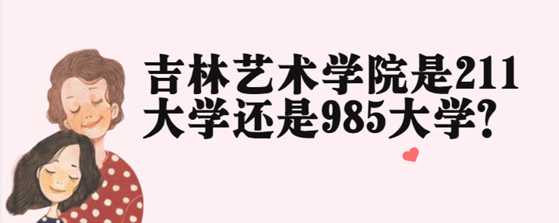 吉林艺术学院是211大学还是985大学?