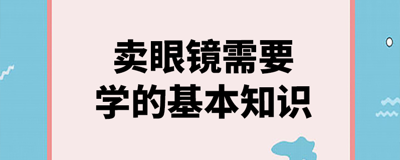 卖眼镜需要学的基本知识