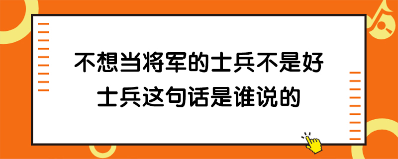 不想当将军的士兵不是好士兵这句话是谁说的