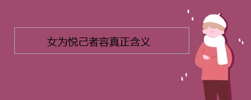 "女为悦己者容"意思是:女子会为那些通过称赞或欣赏使得自己愉快高兴