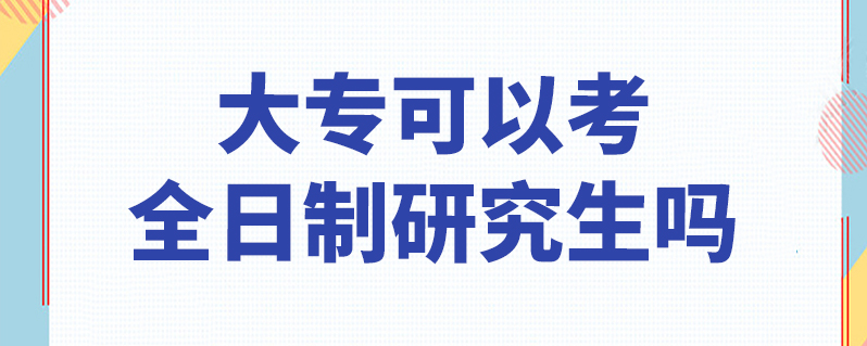 大专可以考全日制研究生吗