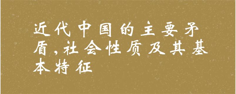 近代中国的主要矛盾,社会性质及其基本特征