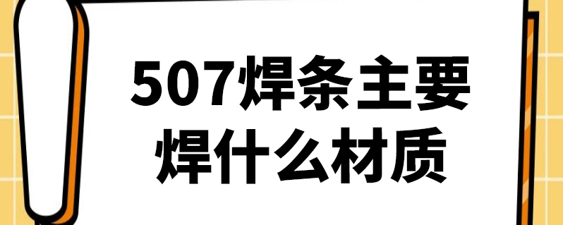 507焊条主要焊什么材质