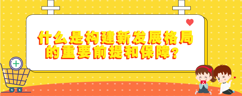 什么是构建新发展格局的重要前提和保障