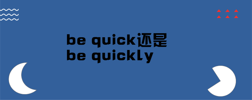 be quick还是be quickly