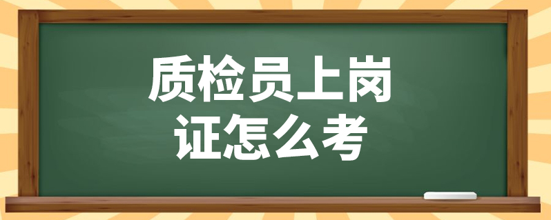 质检员上岗证怎么考