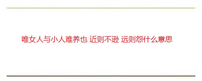 唯女人与小人难养也 近则不逊 远则怨什么意思