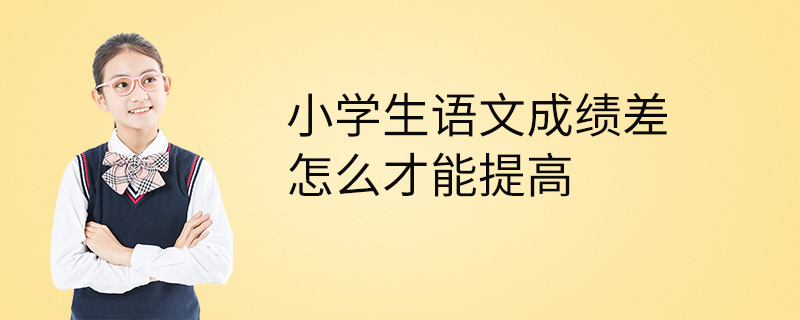 小学生语文成绩差怎么才能提高