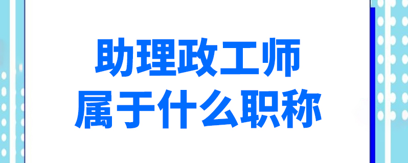 助理政工师属于什么职称