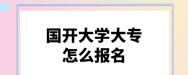 国开大学大专怎么报名