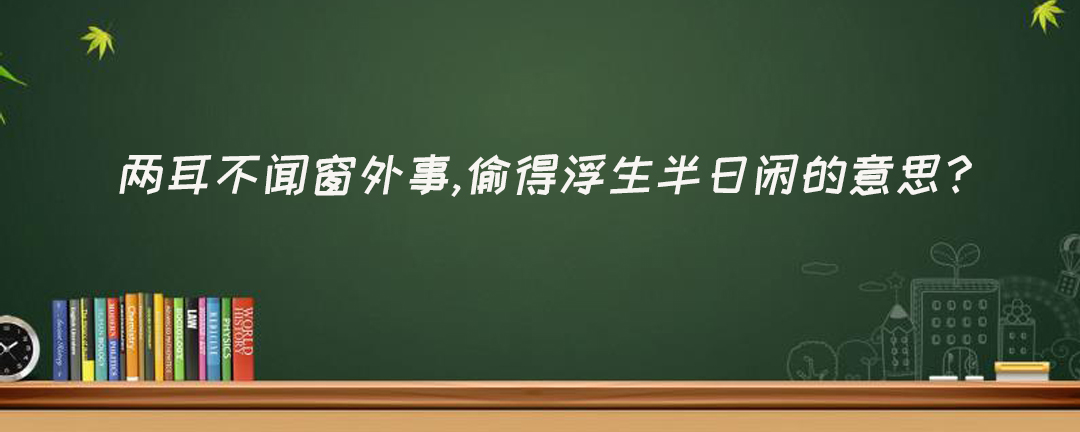 两耳不闻窗外事,偷得浮生半日闲的意思?