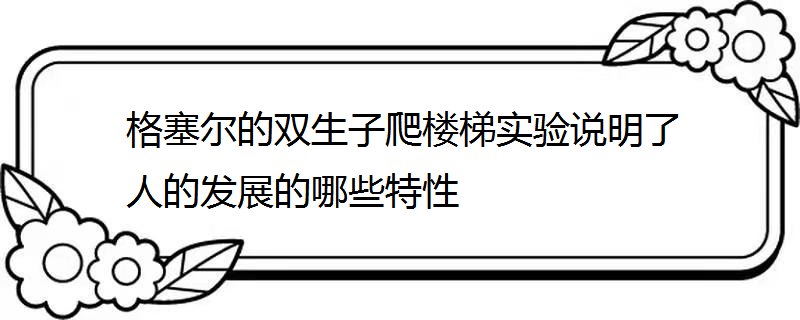 格塞尔的双生子爬楼梯实验说明了人的发展的哪些特性