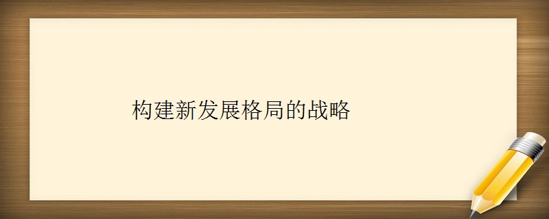 构建新发展格局的战略保障是什么