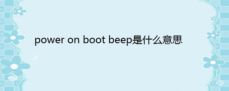 power on boot beep是什么意思-百度知了好学