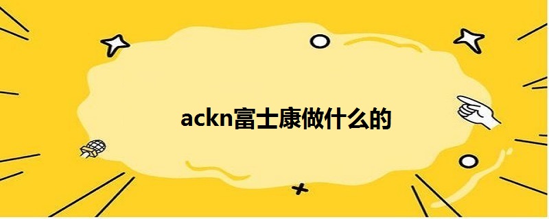 ackn富士康做什么的