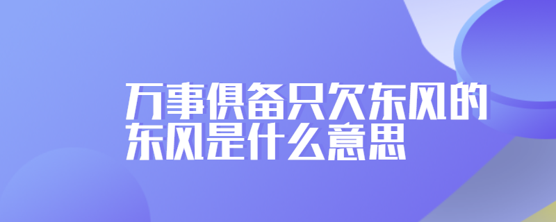 万事俱备只欠东风的东风是什么意思