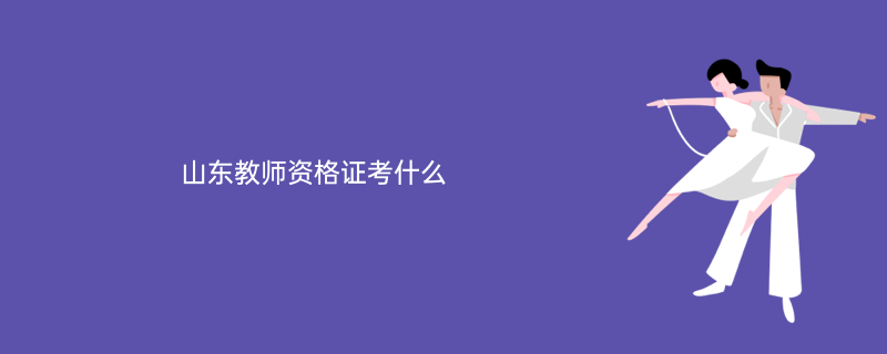 山东教师资格证考什么