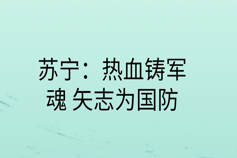 【100位英雄模范人物】苏宁:热血铸军魂 矢志为国防