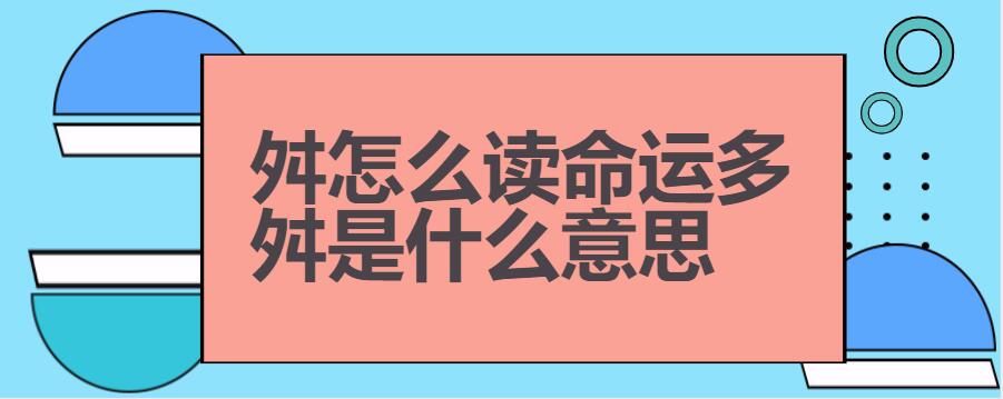 命运多舛mìng tú duō chuǎn释义: 舛:不顺,不幸.错误,错乱.