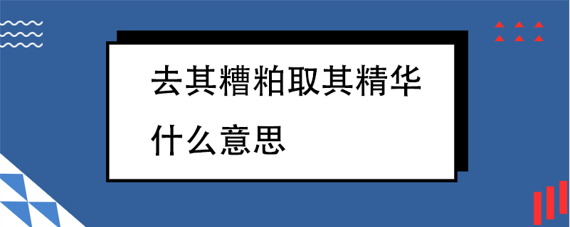 去其糟粕取其精华什么意思