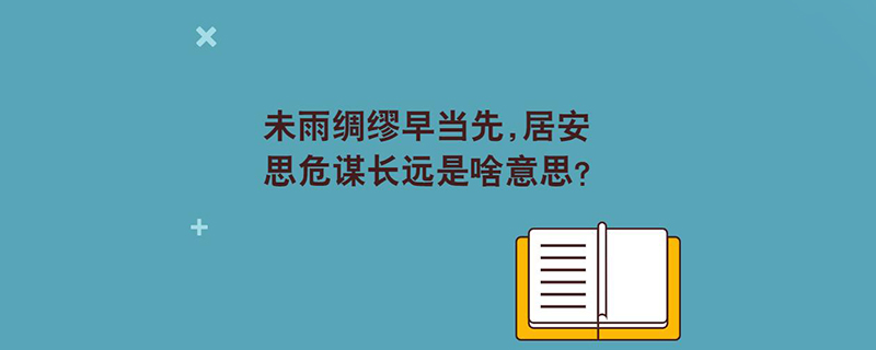 未雨绸缪早当先,居安思危谋长远是啥意思?