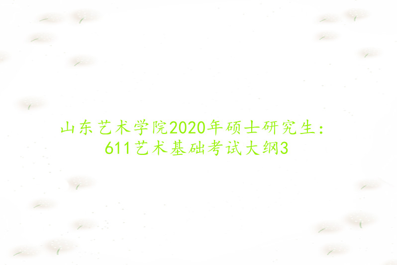 山东艺术学院2020年硕士研究生:611艺术基础考试大纲3