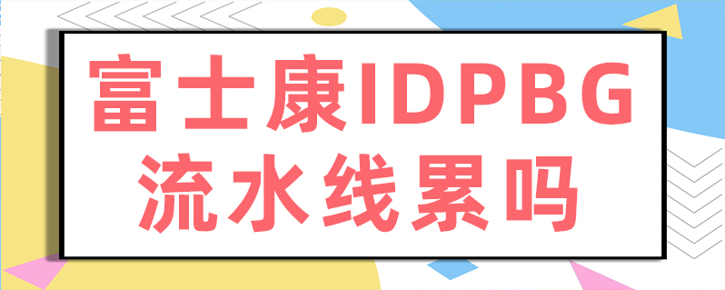 富士康idpbg流水线累吗