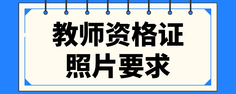 教师资格证照片要求