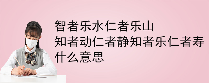 智者乐水仁者乐山知者动仁者静知者乐仁者寿什么意思