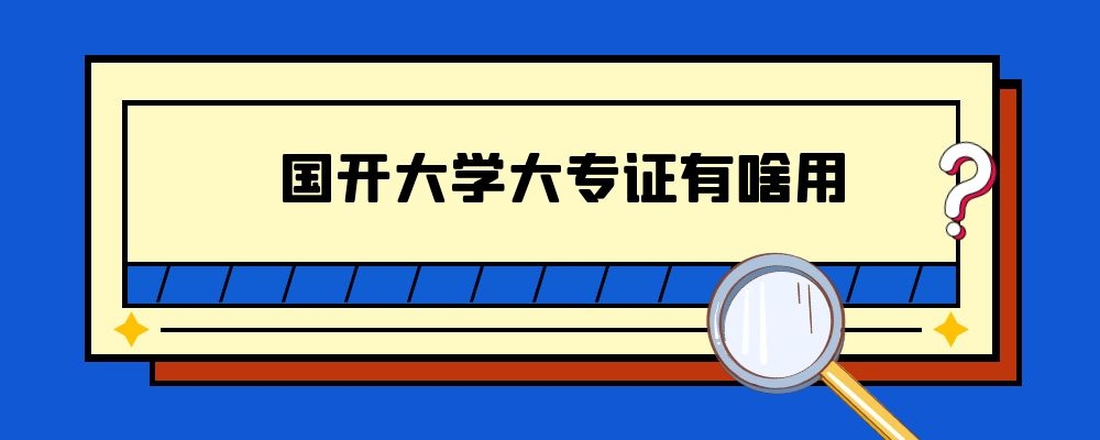 国开大学大专证有啥用