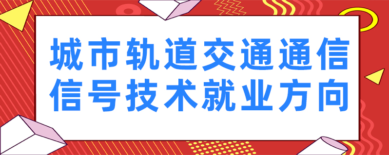 工具 上学说 上学说 发布2021-06-07 城市轨道交通通信信号技术专业