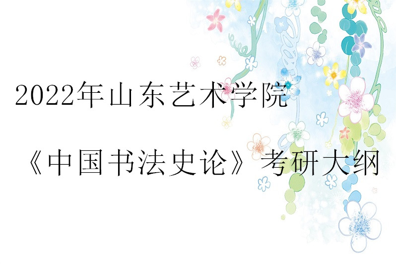 2022年山东艺术学院《中国书法史论》考研大纲