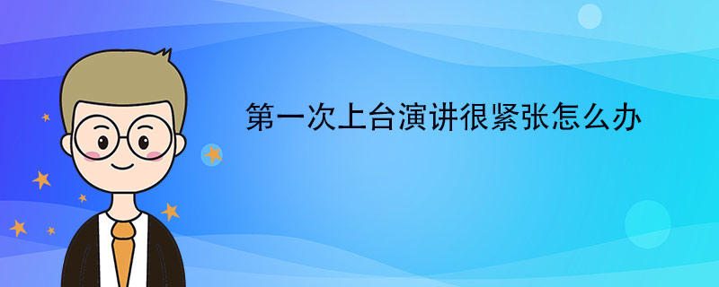 第一次上台演讲很紧张怎么办