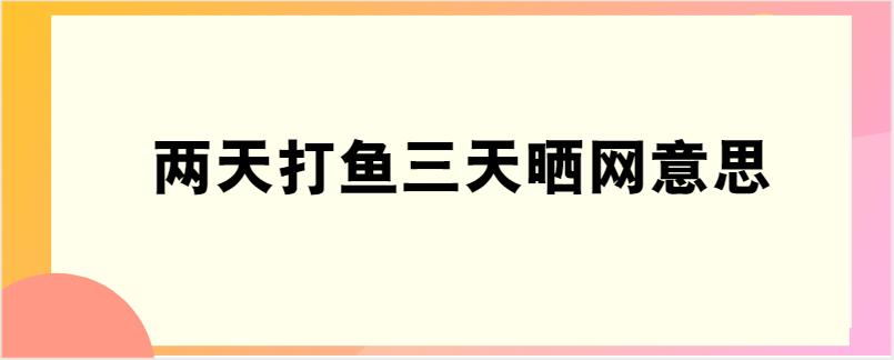 两天打鱼三天晒网意思