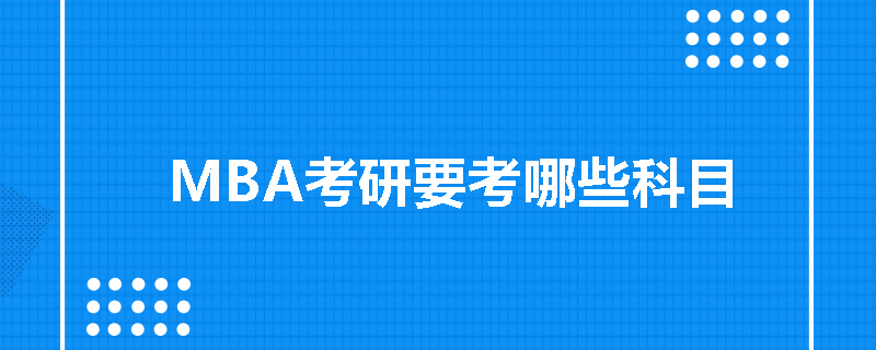 mba考试科目为管理类联考综合能力和英语二两科.