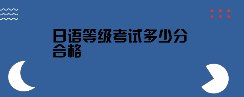 日语等级考试多少分合格