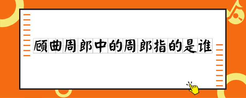 顾曲周郎中的周郎指的是谁