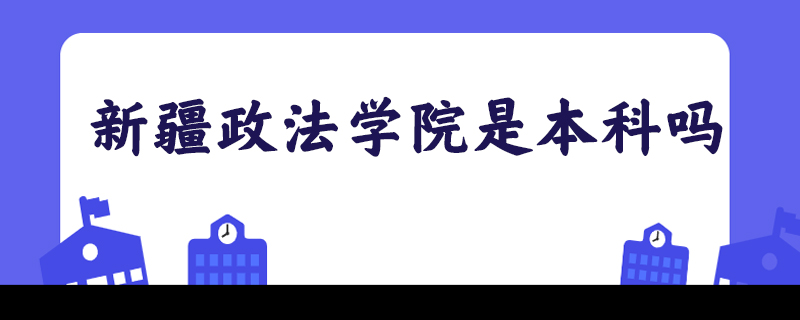 新疆政法学院是本科吗