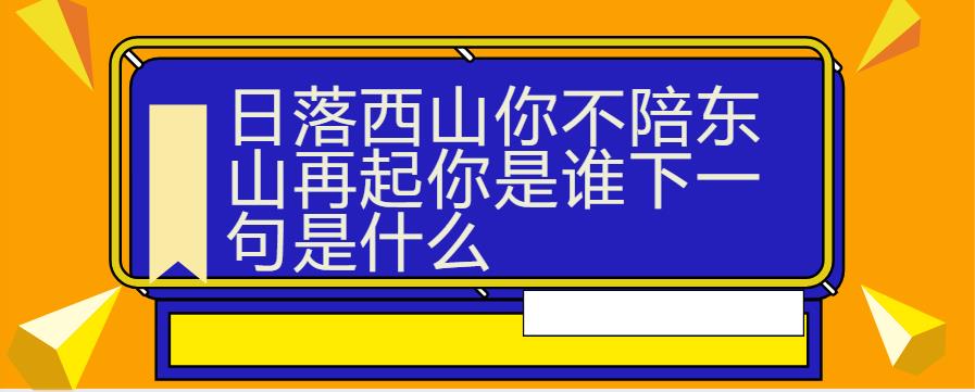 日落西山你不陪东山再起你是谁下一句是什么