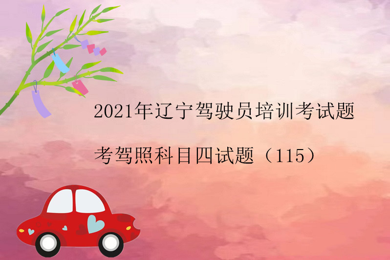 2021年辽宁驾驶员培训考试题考驾照科目四试题(115)