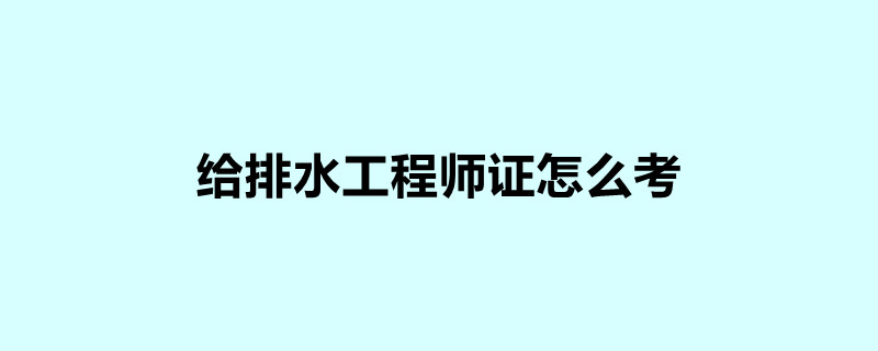 给排水工程师证怎么考