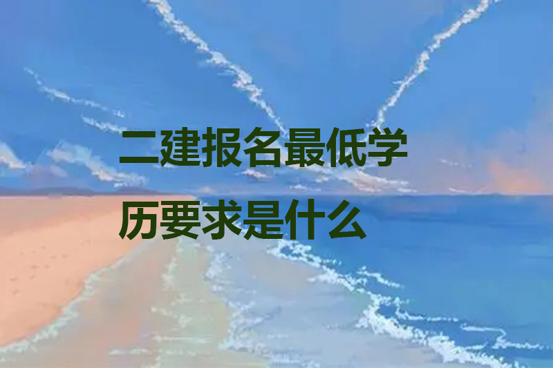二建报名最低学历要求是什么