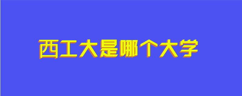 西工大是哪个大学