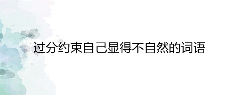 过分的约束自己,显得不自然的成语:束手束脚,裹足不前,缩手缩脚,束手