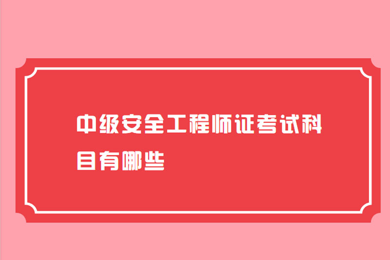 中级安全工程师证考试科目有哪些