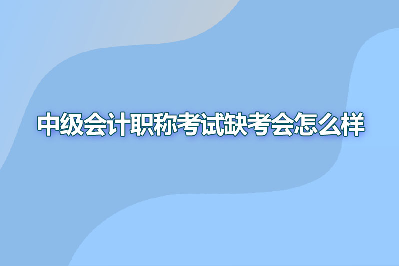 中级会计职称考试缺考会怎么样