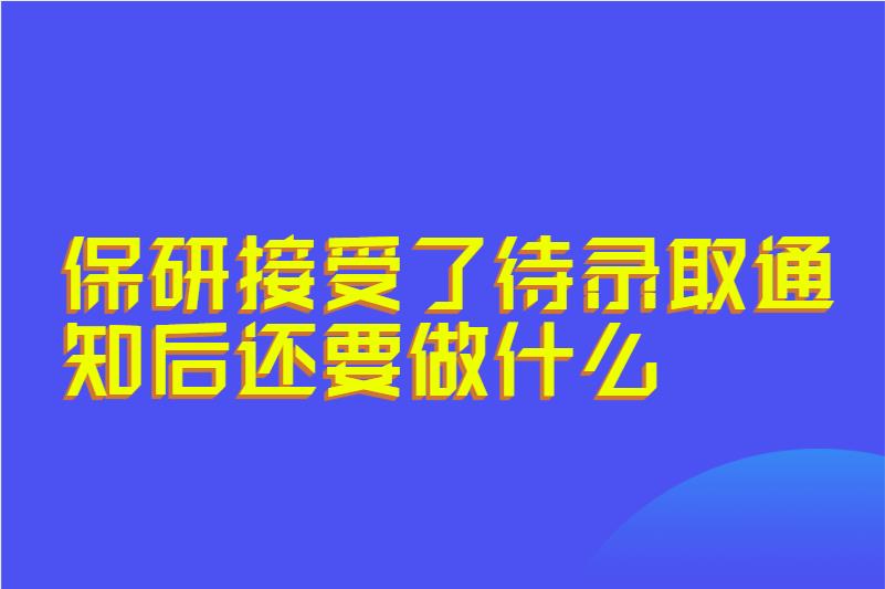保研接受了待录取通知后还要做什么