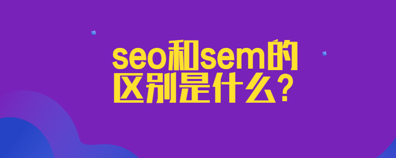 seo和sem的区别是什么?