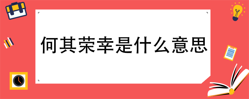 何其荣幸是什么意思
